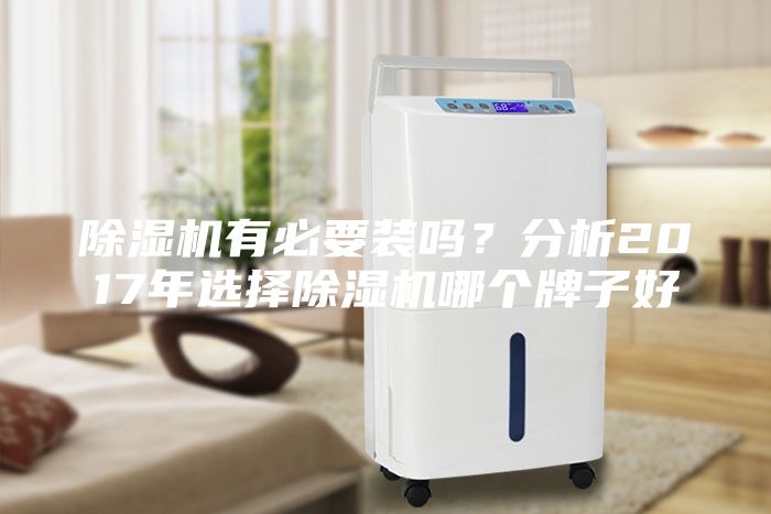 除湿机有必要装吗？分析2017年选择除湿机哪个牌子好