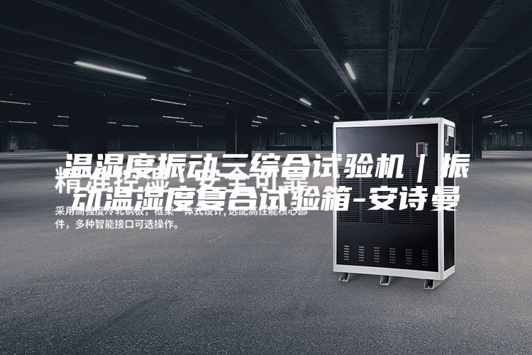 温湿度振动三综合试验机｜振动温湿度复合试验箱-安诗曼