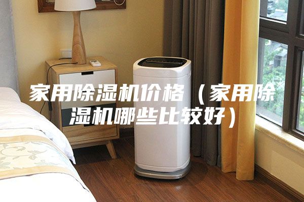 家用除湿机价格（家用除湿机哪些比较好）