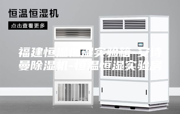 福建恒温恒湿实验箱-安诗曼除湿机-恒温恒湿实验房