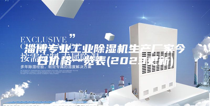 淄博专业工业除湿机生产厂家今日价格一览表(2023更新)