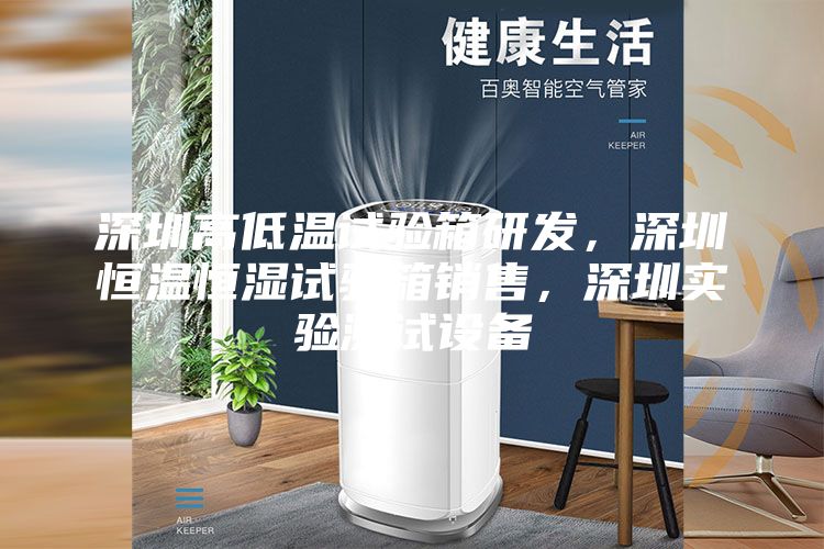 深圳高低温试验箱研发，深圳恒温恒湿试验箱销售，深圳实验测试设备