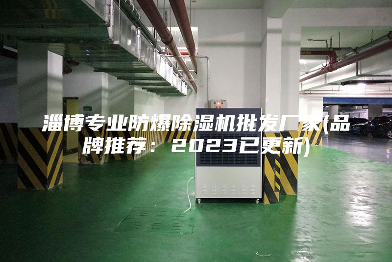 淄博专业防爆除湿机批发厂家(品牌推荐：2023已更新)