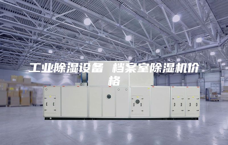 工业除湿设备 档案室除湿机价格