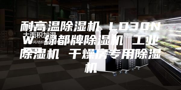 耐高温除湿机 LD30NW 绿都牌除湿机 工业除湿机 干燥房专用除湿机