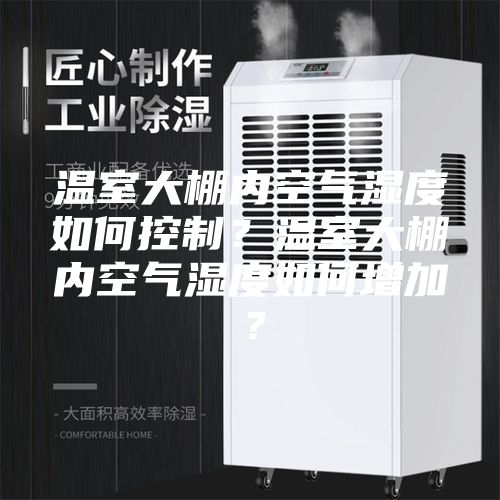 温室大棚内空气湿度如何控制？温室大棚内空气湿度如何增加？
