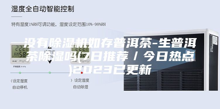没有除湿机如存普洱茶-生普洱茶除湿吗(7日推荐／今日热点)2023已更新