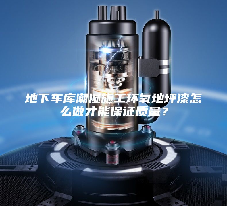 地下车库潮湿施工环氧地坪漆怎么做才能保证质量？