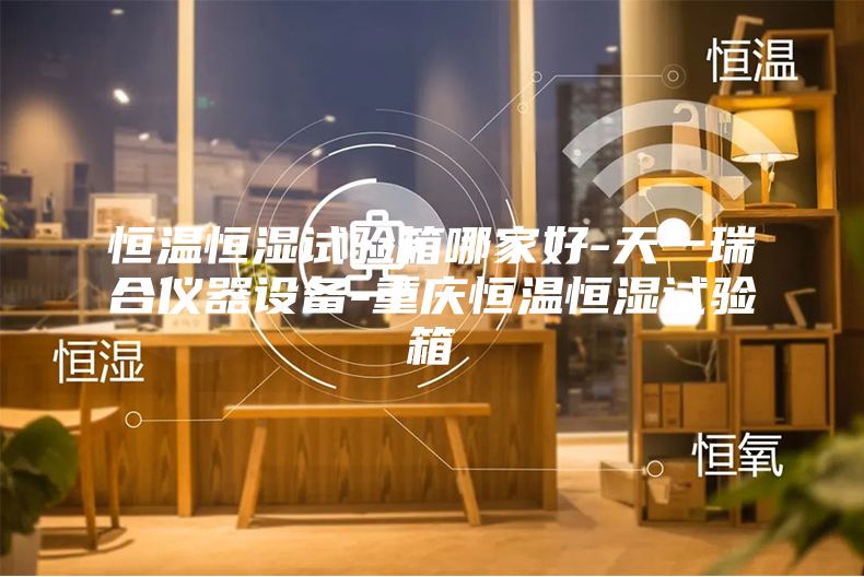 恒温恒湿试验箱哪家好-天一瑞合仪器设备-重庆恒温恒湿试验箱