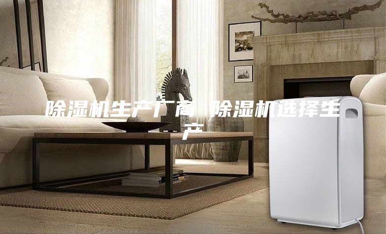 除湿机生产厂商 除湿机选择生产
