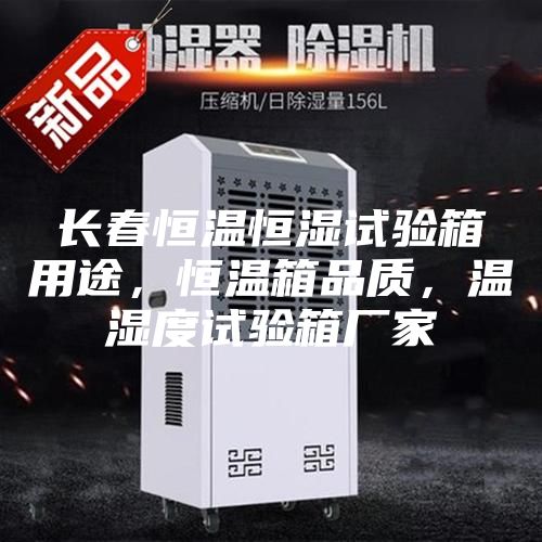 长春恒温恒湿试验箱用途，恒温箱品质，温湿度试验箱厂家