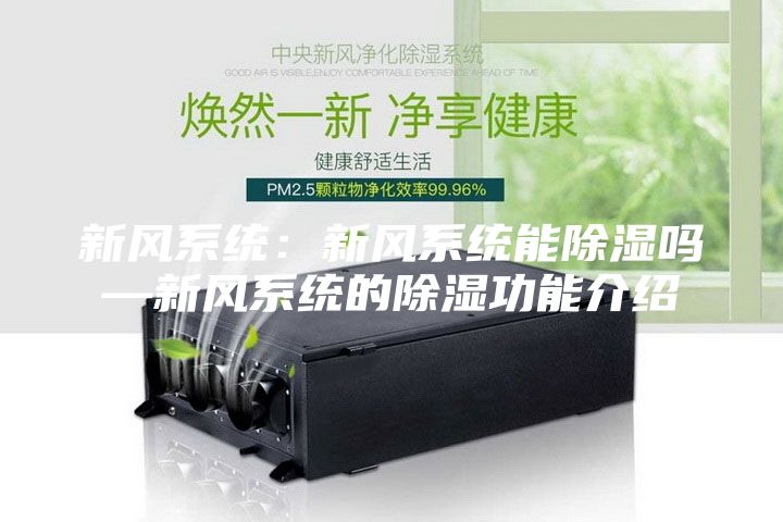 新风系统：新风系统能除湿吗—新风系统的除湿功能介绍