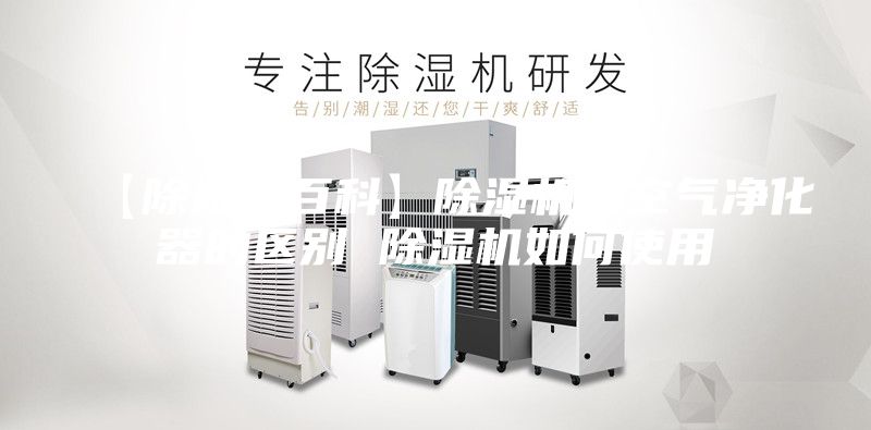 【除湿机百科】除湿机和空气净化器的区别 除湿机如何使用
