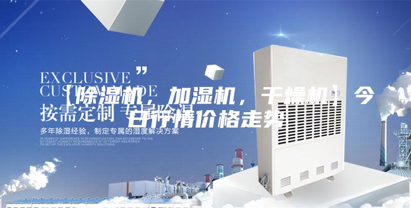 【除湿机，加湿机，干燥机】今日行情价格走势