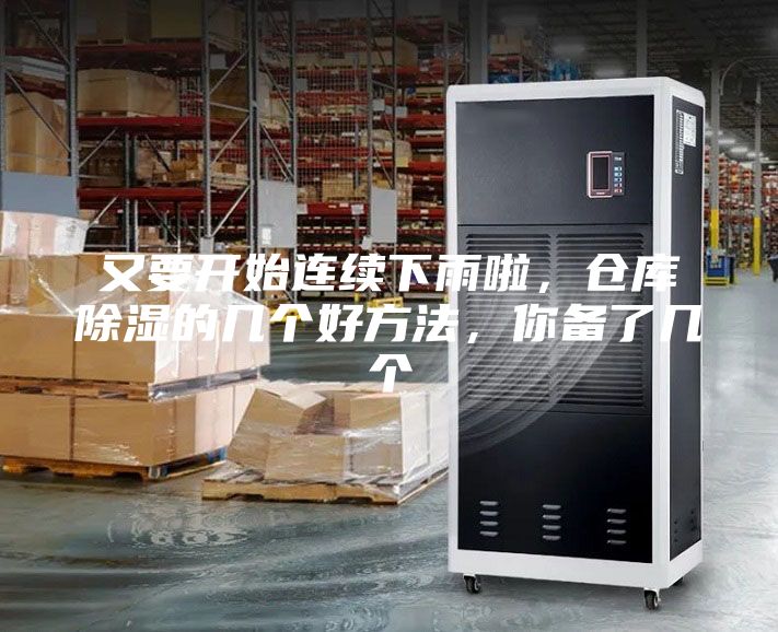 又要开始连续下雨啦，仓库除湿的几个好方法，你备了几个
