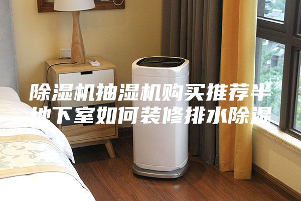 除湿机抽湿机购买推荐半地下室如何装修排水除湿