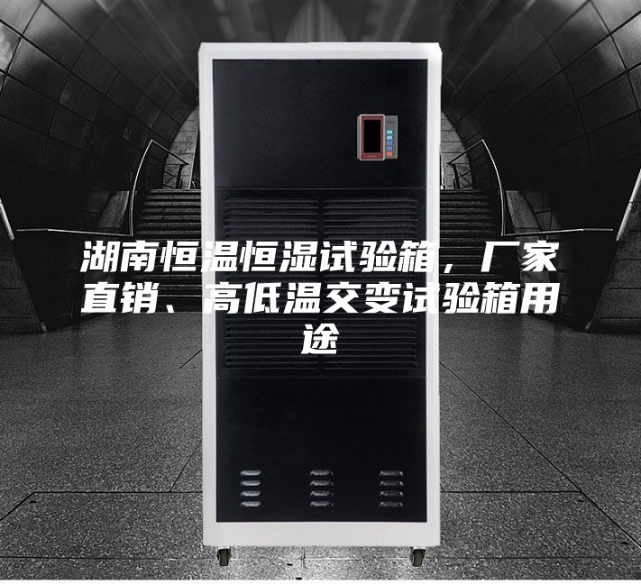 湖南恒温恒湿试验箱，厂家直销、高低温交变试验箱用途