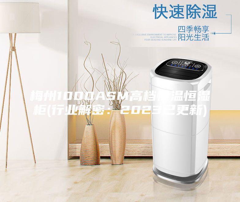 梅州1000ASM高档恒温恒湿柜(行业解密：2023已更新)
