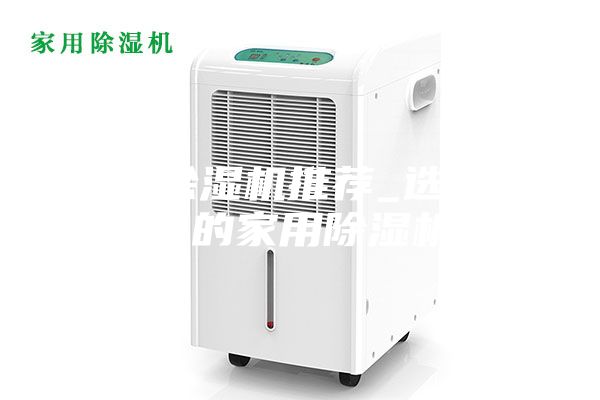 家用除湿机推荐_选择合适的家用除湿机