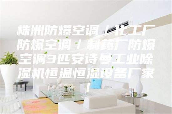 株洲防爆空调／化工厂防爆空调／制药厂防爆空调3匹安诗曼工业除湿机恒温恒湿设备厂家！