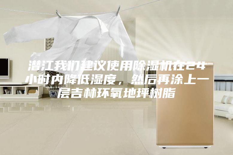 潜江我们建议使用除湿机在24小时内降低湿度，然后再涂上一层吉林环氧地坪树脂
