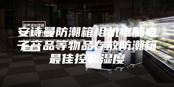 安诗曼防潮箱相机电脑电子产品等物品存放防潮箱最佳控制湿度