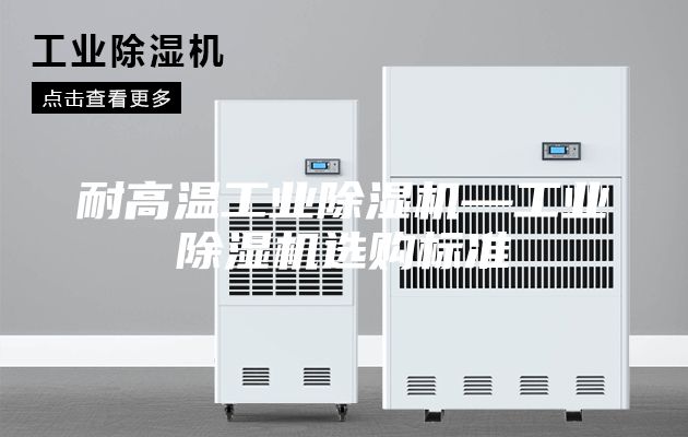 耐高温工业除湿机—工业除湿机选购标准