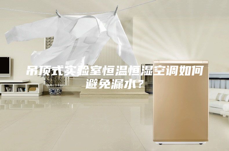 吊顶式实验室恒温恒湿空调如何避免漏水？