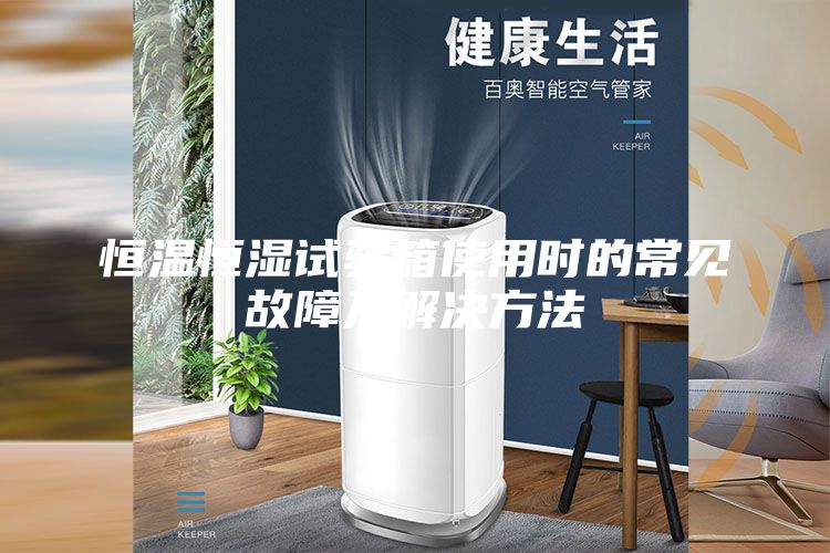 恒温恒湿试验箱使用时的常见故障及解决方法