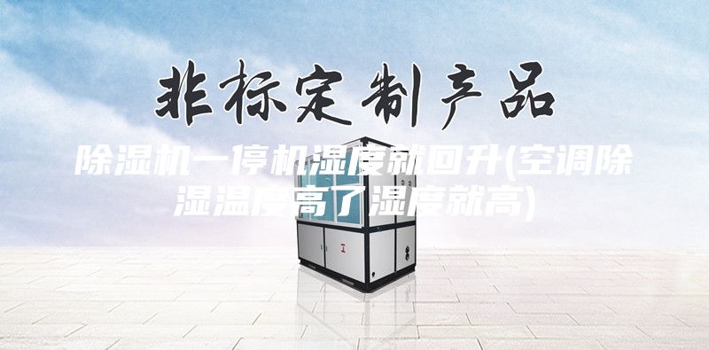 除湿机一停机湿度就回升(空调除湿温度高了湿度就高)