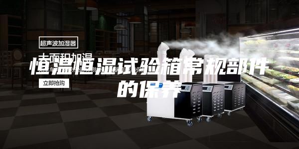 恒温恒湿试验箱常规部件的保养