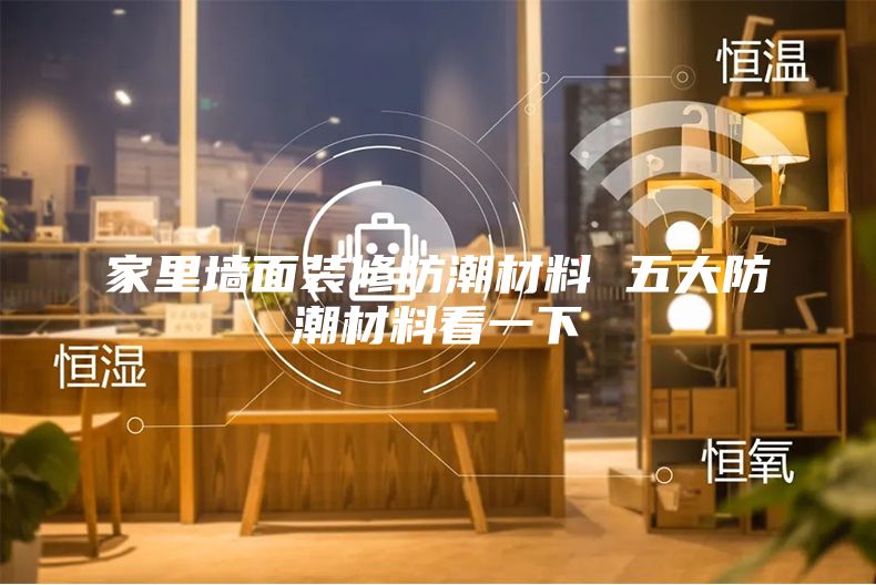 家里墙面装修防潮材料 五大防潮材料看一下