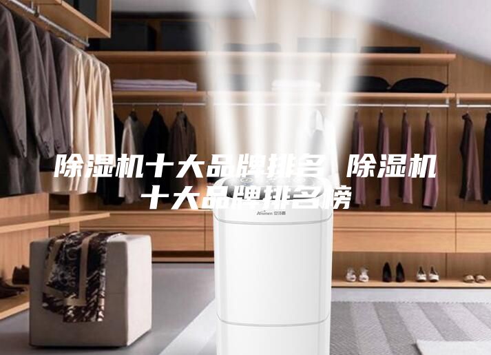 除湿机十大品牌排名 除湿机十大品牌排名榜