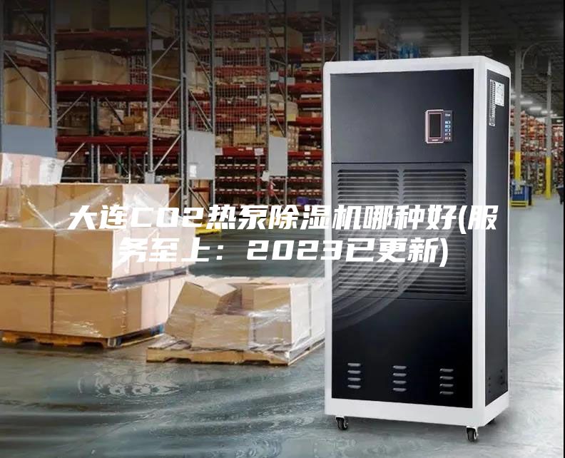 大连CO2热泵除湿机哪种好(服务至上：2023已更新)
