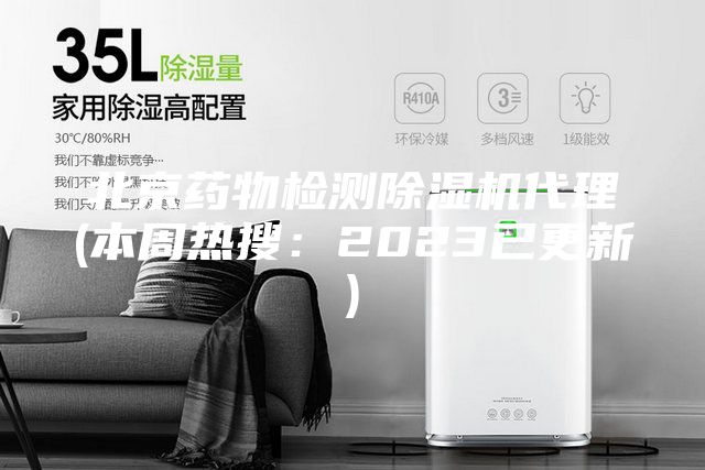北京药物检测除湿机代理(本周热搜：2023已更新)