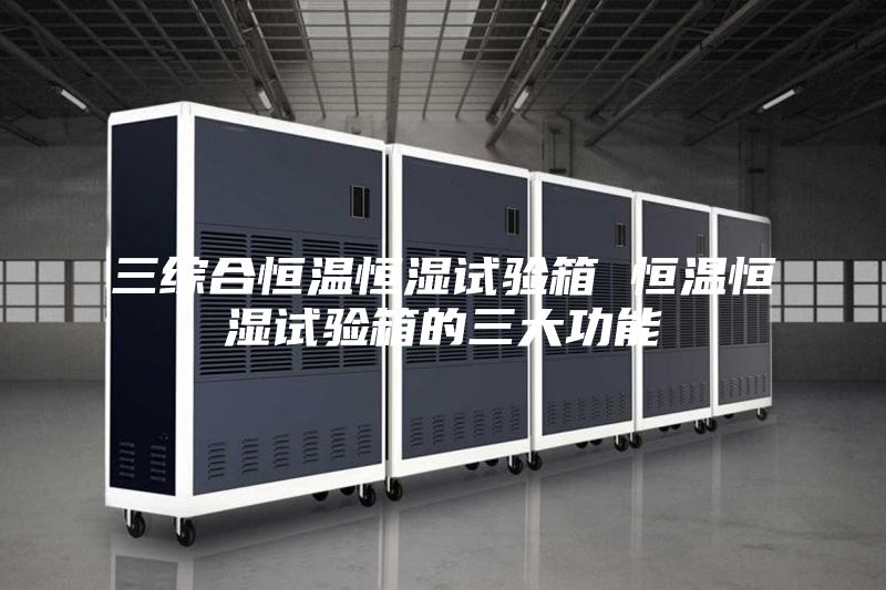 三综合恒温恒湿试验箱 恒温恒湿试验箱的三大功能