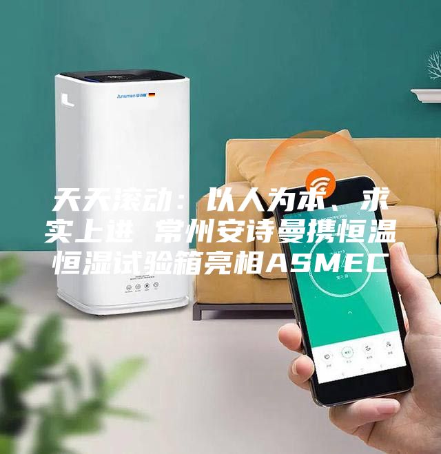 天天滚动：以人为本、求实上进 常州安诗曼携恒温恒湿试验箱亮相ASMEC