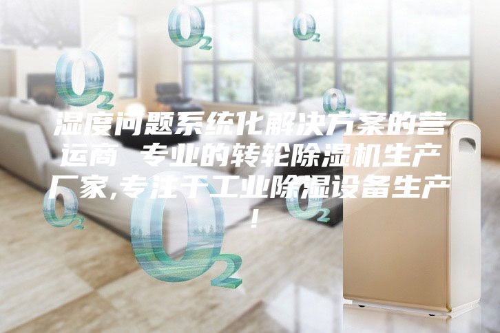 湿度问题系统化解决方案的营运商 专业的转轮除湿机生产厂家,专注于工业除湿设备生产！