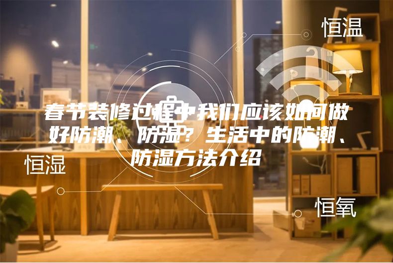 春节装修过程中我们应该如何做好防潮、防湿？生活中的防潮、防湿方法介绍
