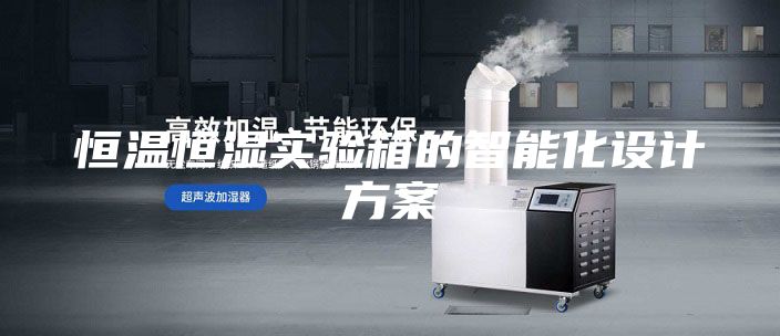 恒温恒湿实验箱的智能化设计方案