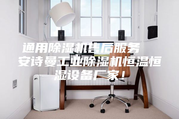 通用除湿机售后服务  安诗曼工业除湿机恒温恒湿设备厂家！
