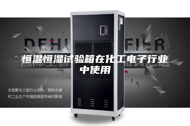 恒温恒湿试验箱在化工电子行业中使用