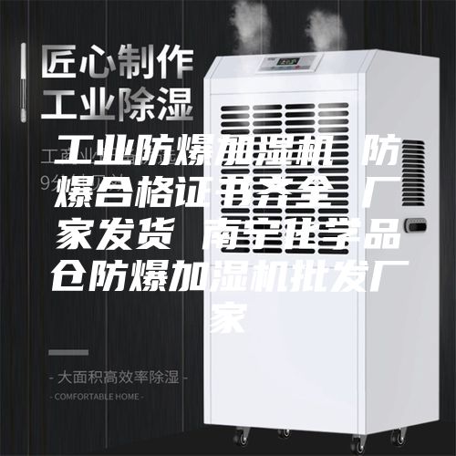 工业防爆加湿机 防爆合格证书齐全 厂家发货 南宁化学品仓防爆加湿机批发厂家