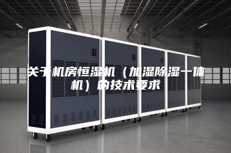 关于机房恒湿机（加湿除湿一体机）的技术要求