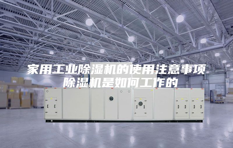 家用工业除湿机的使用注意事项 除湿机是如何工作的