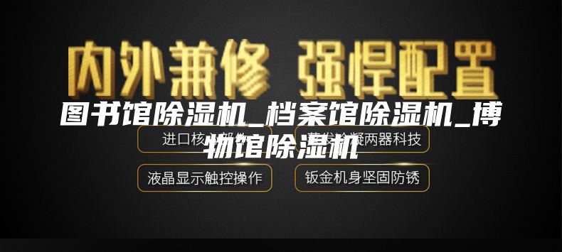 图书馆除湿机_档案馆除湿机_博物馆除湿机