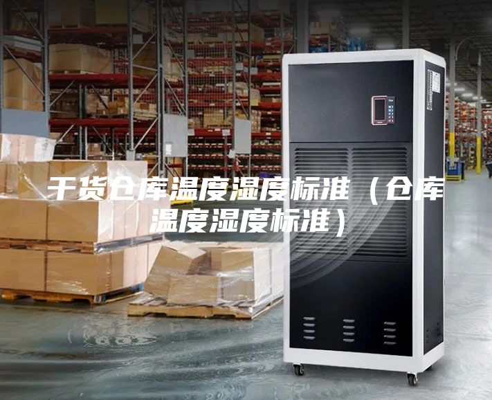 干货仓库温度湿度标准（仓库温度湿度标准）