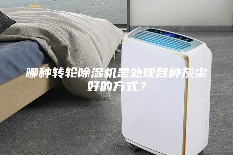 哪种转轮除湿机是处理各种灰尘好的方式？