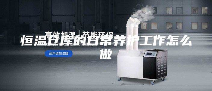恒温仓库的日常养护工作怎么做