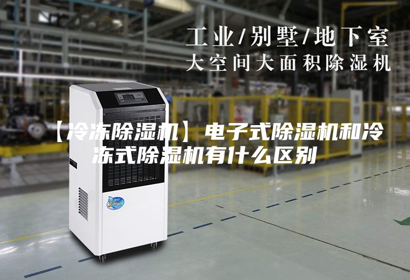 【冷冻除湿机】电子式除湿机和冷冻式除湿机有什么区别